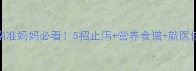 孕期腹泻自救指南准妈妈必看5招止泻营养食谱就医信号守护宝宝健康