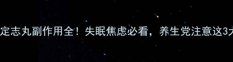 安神定志丸副作用全失眠焦虑必看养生党注意这3大禁忌