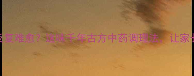 图片 🌿宝宝咳嗽反复难愈？这味千年古方中药调理法，让家长不再焦虑！