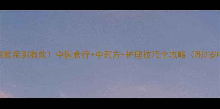 宝宝哮喘咳嗽亲测有效中医食疗中药方护理技巧全攻略附3岁哮喘食疗方
