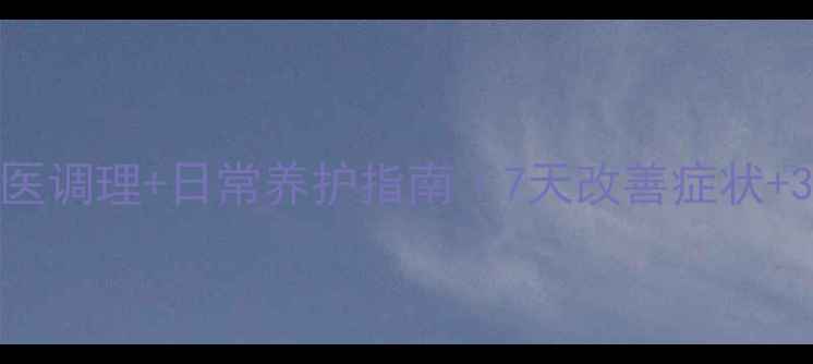 宫颈湿疣中医调理日常养护指南7天改善症状3大自测方法