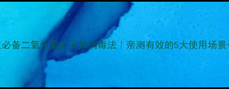 图片 🌿家庭养生必备二氧化氯的天然消毒法｜亲测有效的5大使用场景+安全指南1