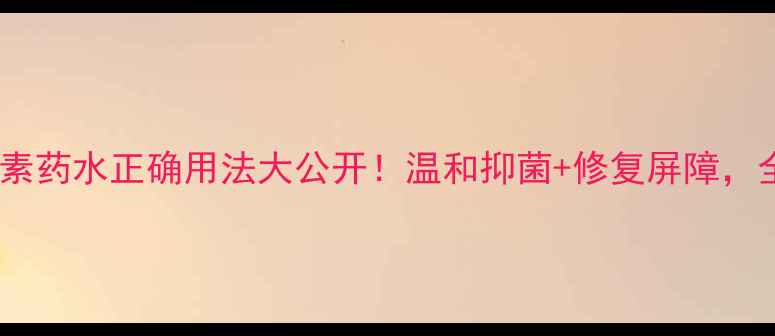 图片 🌿家庭必备｜氯霉素药水正确用法大公开！温和抑菌+修复屏障，全家安心守护攻略2