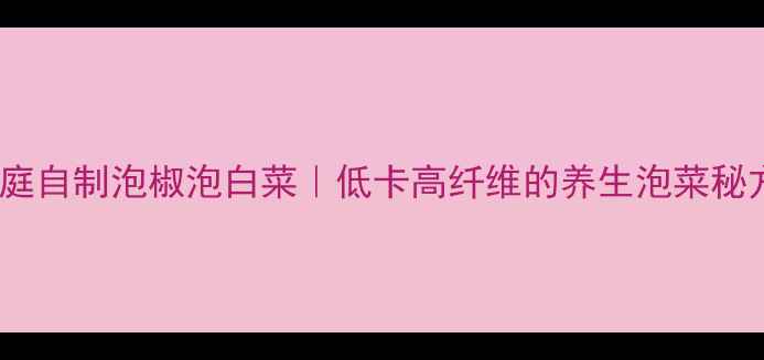 图片 🌿家庭自制泡椒泡白菜｜低卡高纤维的养生泡菜秘方🌿1