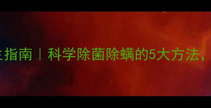 家庭衣物消毒养生指南科学除菌除螨的5大方法守护全家健康
