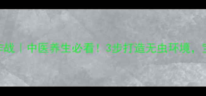 图片 🌿家庭跳蚤大作战｜中医养生必看！3步打造无虫环境，宝宝安心睡整觉