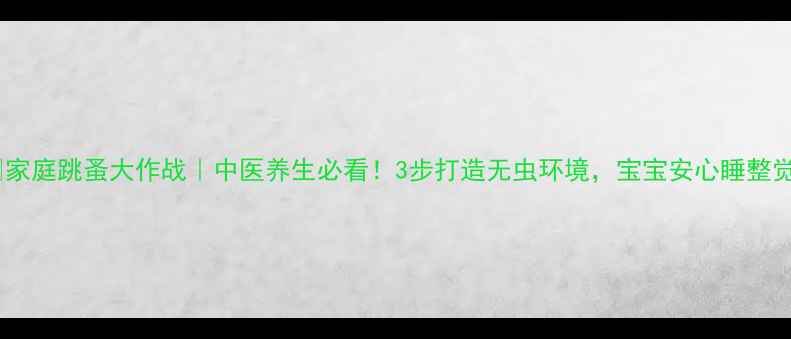 家庭跳蚤大作战中医养生必看3步打造无虫环境宝宝安心睡整觉