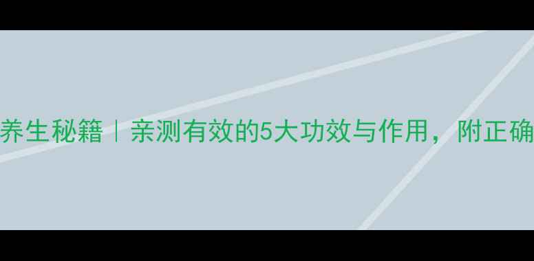图片 🌿小北氏养生秘籍｜亲测有效的5大功效与作用，附正确使用指南