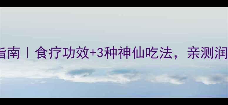 少花龙葵养生指南食疗功效3种神仙吃法亲测润肺降火超有效