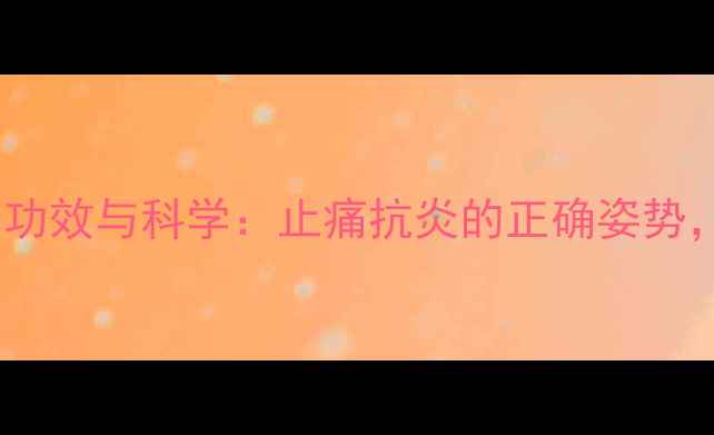 尼美舒利胶囊的养生功效与科学止痛抗炎的正确姿势副作用如何规避