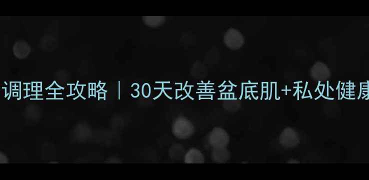 图片 🌿尿失禁中医调理全攻略｜30天改善盆底肌+私处健康养护指南🌿2