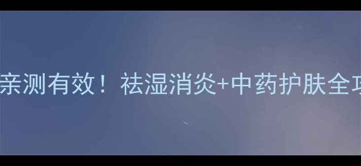居家必备大黄黄柏亲测有效祛湿消炎中药护肤全攻略养生党必看