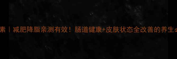 山楂酵素减肥降脂亲测有效肠道健康皮肤状态全改善的养生必备神器
