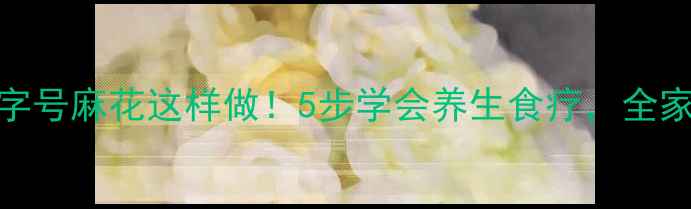 山西老字号麻花这样做5步学会养生食疗全家都爱吃