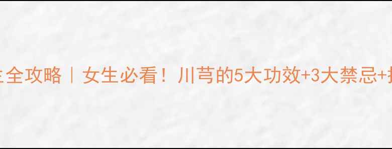 川芎养生全攻略女生必看川芎的5大功效3大禁忌搭配吃法