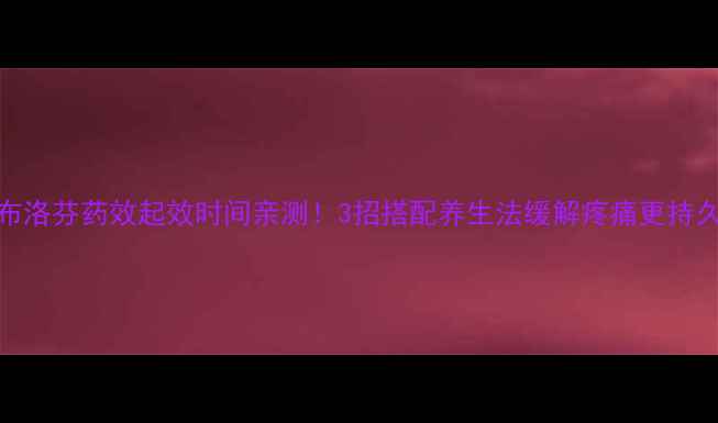图片 🌿布洛芬药效起效时间亲测！3招搭配养生法缓解疼痛更持久🌿