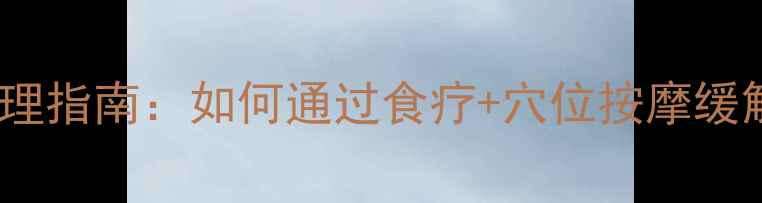 图片 🌿希罗达化疗副作用中医调理指南：如何通过食疗+穴位按摩缓解恶心呕吐、脱发等不适🌿1