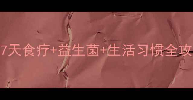 幽门螺旋杆菌养胃攻略7天食疗益生菌生活习惯全攻略胃痛胃胀的人必看