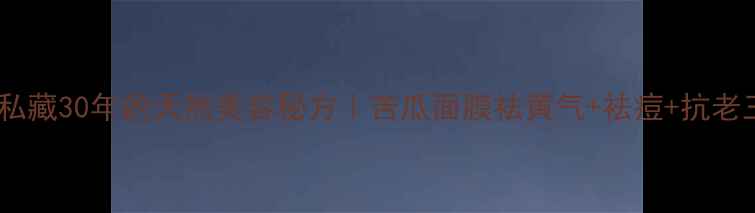 图片 🌿广东人私藏30年的天然美容秘方｜苦瓜面膜祛黄气+祛痘+抗老三效合一1