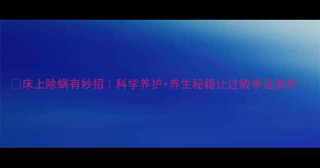 图片 🌿床上除螨有妙招｜科学养护+养生秘籍让过敏季远离你🌿