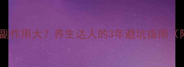 图片 🌿开浦兰长期服用副作用大？养生达人的3年避坑指南（附正确服用方案）2