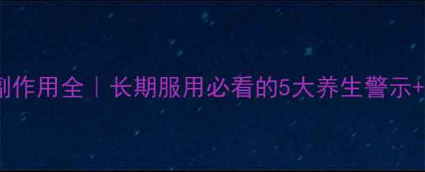 图片 🌿强效激素药片副作用全｜长期服用必看的5大养生警示+科学应对指南✨1