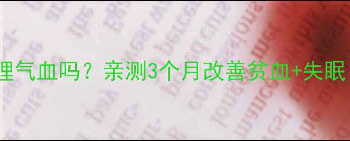 图片 🌿归脾丸真的能调理气血吗？亲测3个月改善贫血+失眠！附正确服用指南1