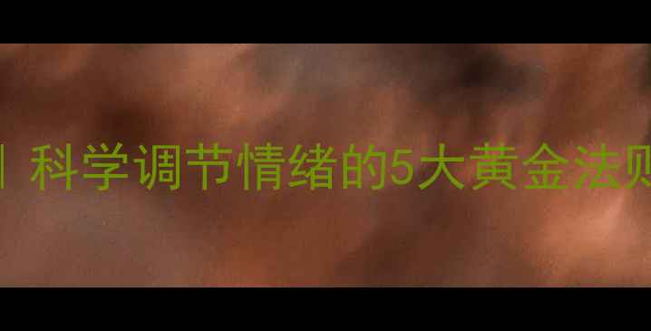 心理养生指南科学调节情绪的5大黄金法则附实操手册