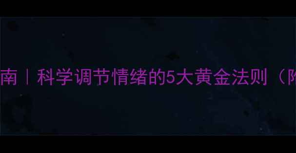 图片 🌿心理养生指南｜科学调节情绪的5大黄金法则（附实操手册）1
