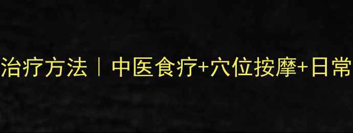 心绞痛最佳治疗方法中医食疗穴位按摩日常预防全攻略