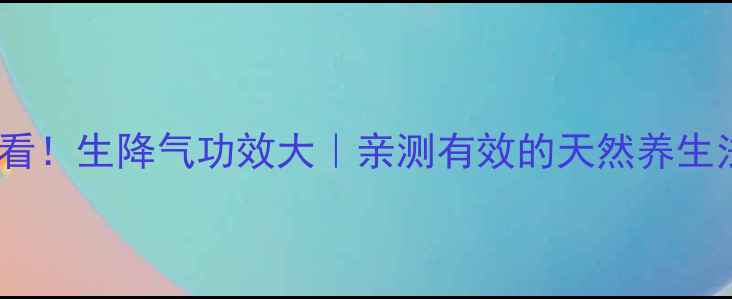 图片 🌿必看！生降气功效大｜亲测有效的天然养生法🌱1