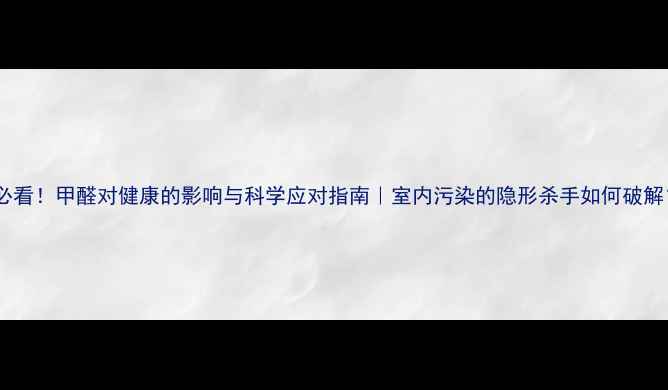 图片 🌿必看！甲醛对健康的影响与科学应对指南｜室内污染的隐形杀手如何破解？1