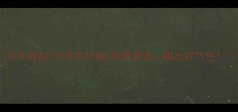 图片 🌿怀牛藤的7大养生功效+私藏食谱，喝出好气色！🌿1