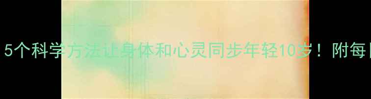 图片 🌿情绪养生｜5个科学方法让身体和心灵同步年轻10岁！附每日实操指南🌿