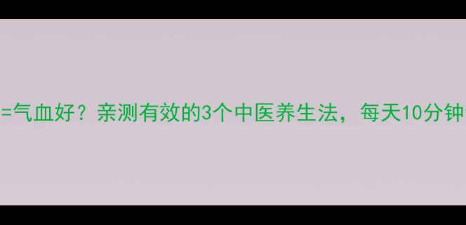 图片 🌿情绪稳定=气血好？亲测有效的3个中医养生法，每天10分钟调理气血🌿