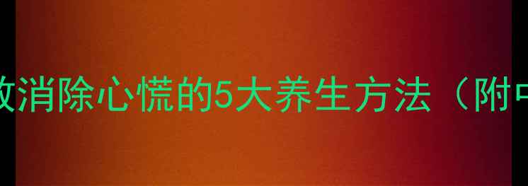 图片 🌿房颤患者必看！科学有效消除心慌的5大养生方法（附中医食疗配方+日常禁忌）2