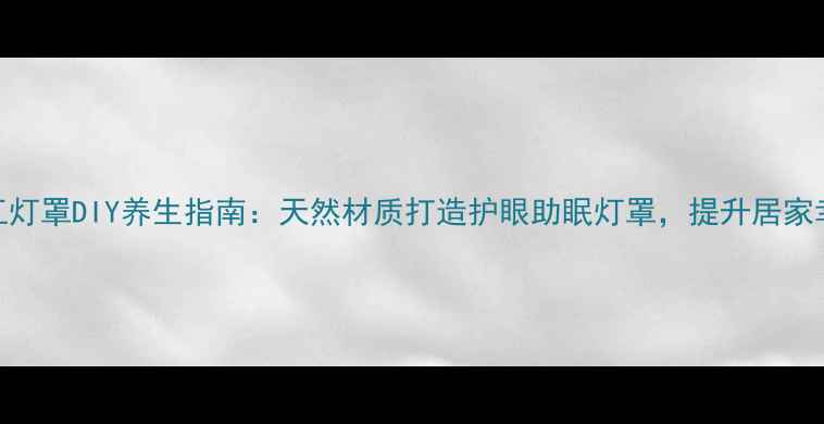 图片 🌿手工灯罩DIY养生指南：天然材质打造护眼助眠灯罩，提升居家幸福感