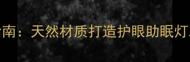 手工灯罩DIY养生指南天然材质打造护眼助眠灯罩提升居家幸福感