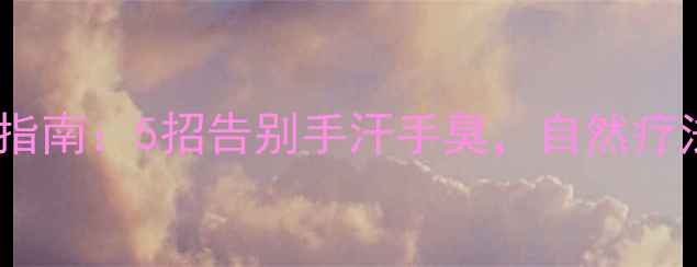 手汗症中医调理指南5招告别手汗手臭自然疗法生活习惯全攻略