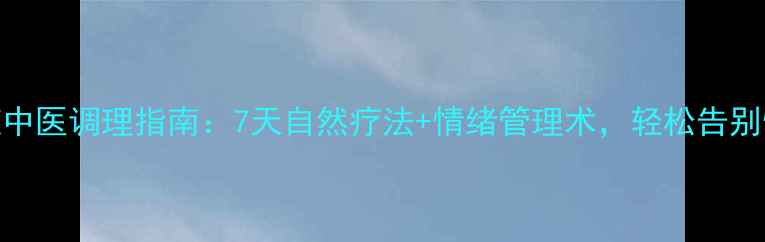 图片 🌿抑郁症中医调理指南：7天自然疗法+情绪管理术，轻松告别情绪内耗