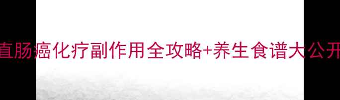 图片 🌿抗癌路上不孤单｜直肠癌化疗副作用全攻略+养生食谱大公开！附30天调理计划表