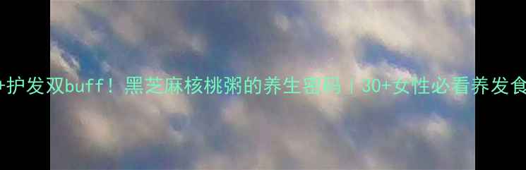 图片 🌿抗衰老+护发双buff！黑芝麻核桃粥的养生密码｜30+女性必看养发食谱💆♀️