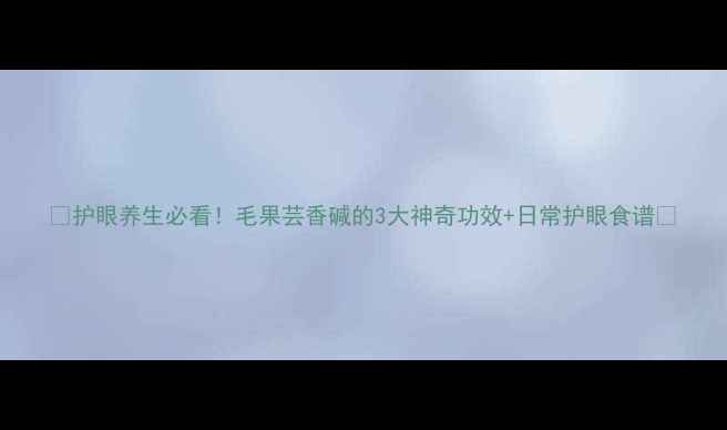 护眼养生必看毛果芸香碱的3大神奇功效日常护眼食谱