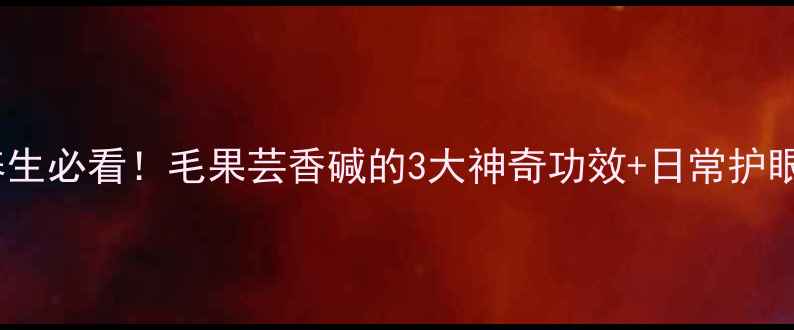 图片 🌿护眼养生必看！毛果芸香碱的3大神奇功效+日常护眼食谱🌿1