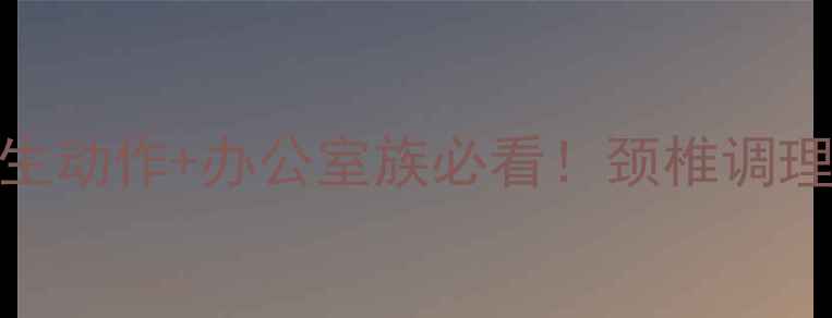 图片 🌿拯救肩颈酸痛的6个养生动作+办公室族必看！颈椎调理全攻略（附免费教程）2