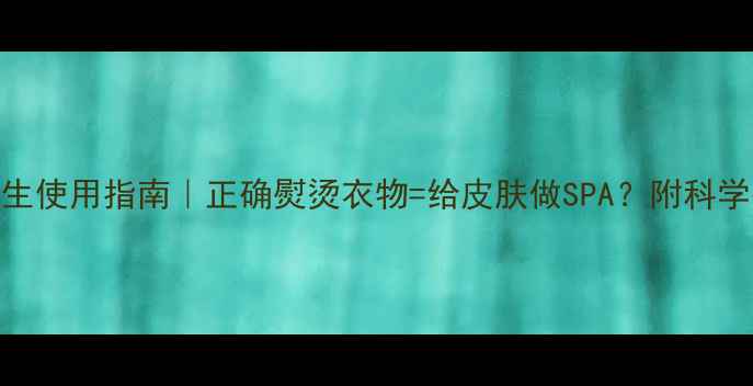 图片 🌿挂烫机养生使用指南｜正确熨烫衣物=给皮肤做SPA？附科学护理全攻略