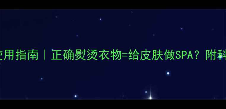 图片 🌿挂烫机养生使用指南｜正确熨烫衣物=给皮肤做SPA？附科学护理全攻略1