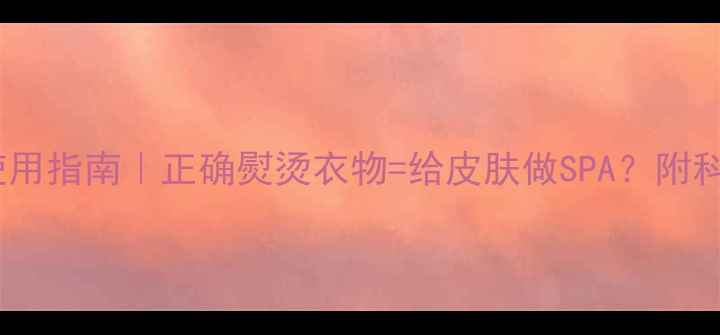 挂烫机养生使用指南正确熨烫衣物给皮肤做SPA附科学护理全攻略