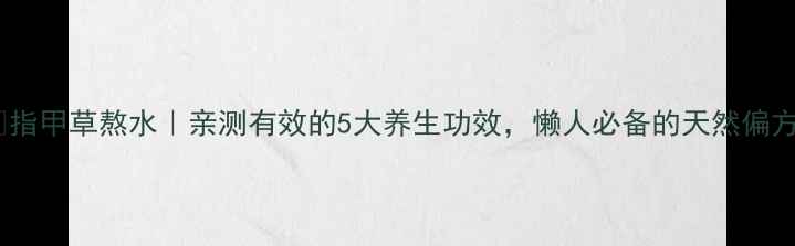 指甲草熬水亲测有效的5大养生功效懒人必备的天然偏方