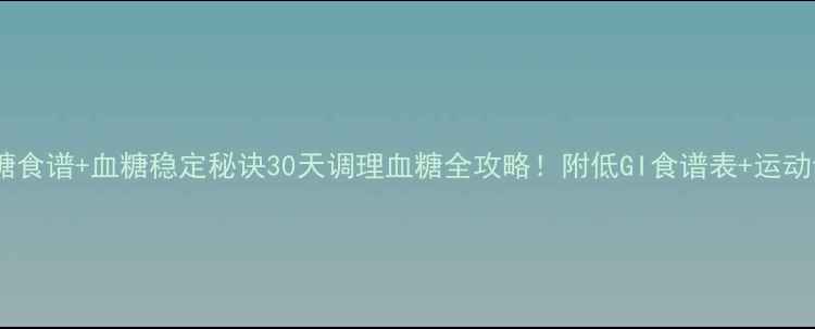 控糖食谱血糖稳定秘诀30天调理血糖全攻略附低GI食谱表运动计划